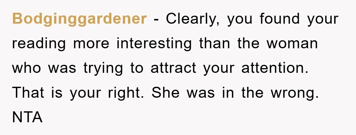 Bodginggardener − Clearly, you found your reading more interesting than the woman who was trying to attract your attention. That is your right. She was in the wrong. NTA