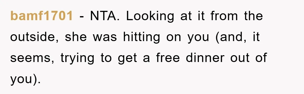 bamf1701 − NTA. Looking at it from the outside, she was hitting on you (and, it seems, trying to get a free dinner out of you).