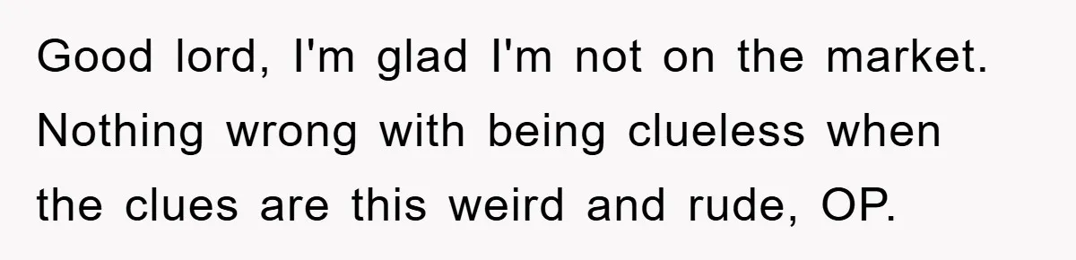Good lord, I'm glad I'm not on the market. Nothing wrong with being clueless when the clues are this weird and rude, OP.