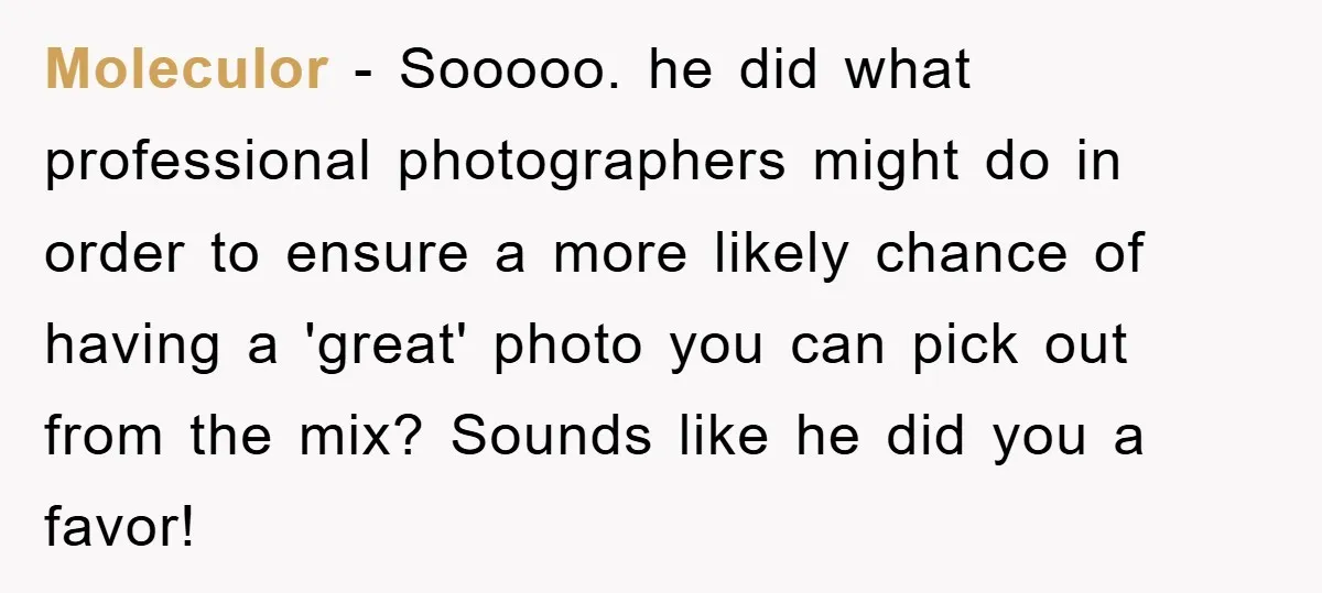 Moleculor − Sooooo. he did what professional photographers might do in order to ensure a more likely chance of having a 'great' photo you can pick out from the mix?...