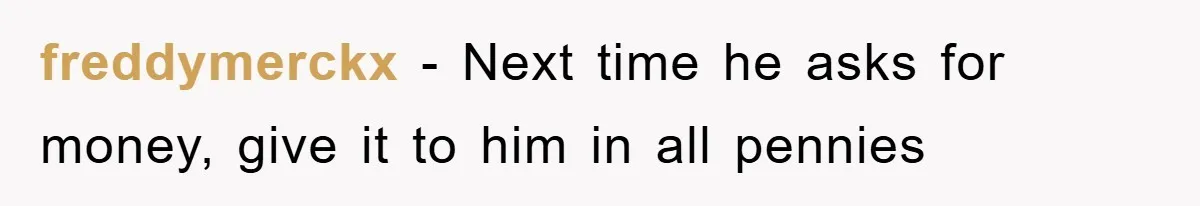 freddymerckx − Next time he asks for money, give it to him in all pennies