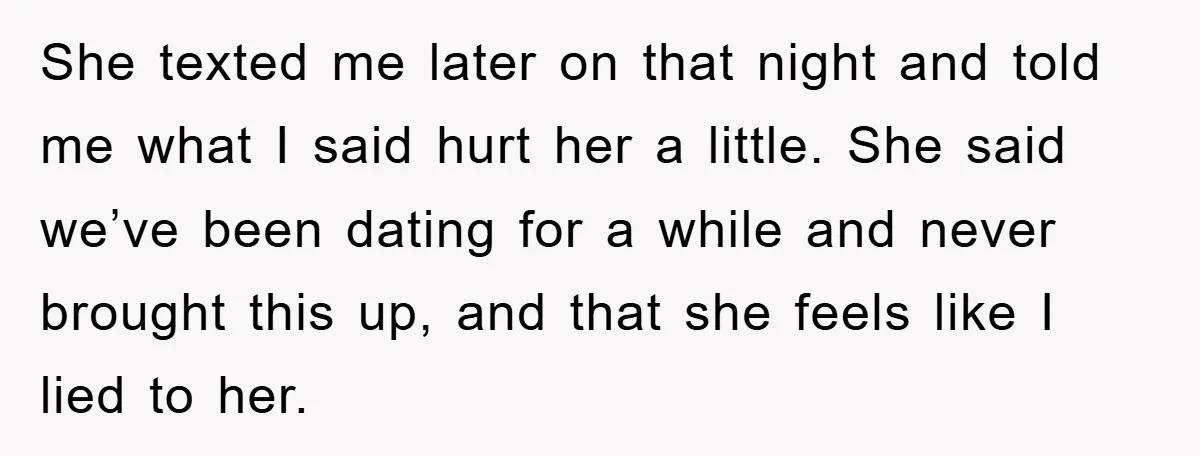 She texted me later on that night and told me what I said hurt her a little. She said we’ve been dating for a while and never brought this up,...