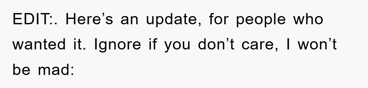 EDIT:. Here’s an update, for people who wanted it. Ignore if you don’t care, I won’t be mad: