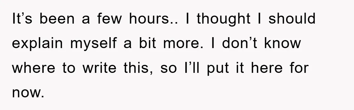 It’s been a few hours.. I thought I should explain myself a bit more. I don’t know where to write this, so I’ll put it here for now.