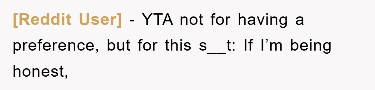 [Reddit User] − YTA not for having a preference, but for this s__t: If I’m being honest,