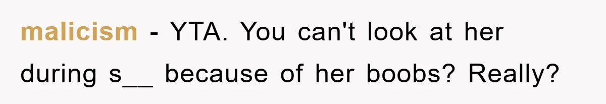 malicism − YTA. You can't look at her during s__ because of her boobs? Really?