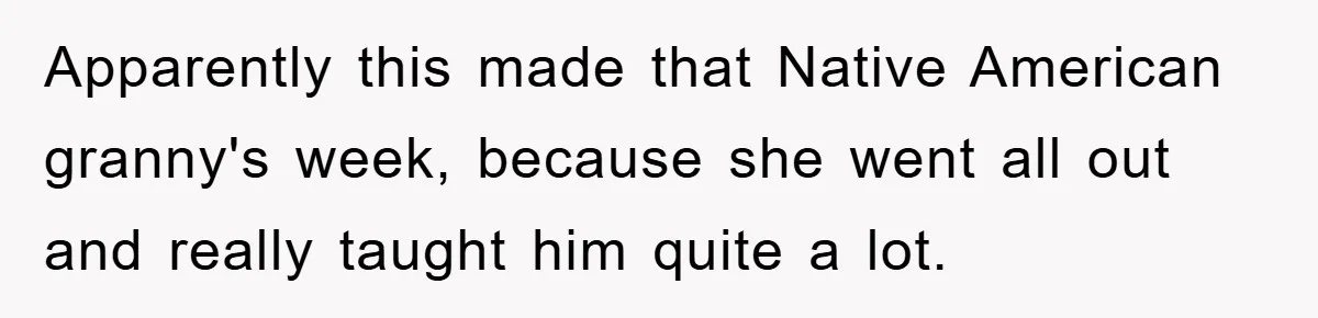 They Told Him to “Speak English” - His Brilliant Comeback in a Native American Language Shut Them Down Instantly Apparently this made that Native American granny's week, because she went all out and really taught him quite a lot.