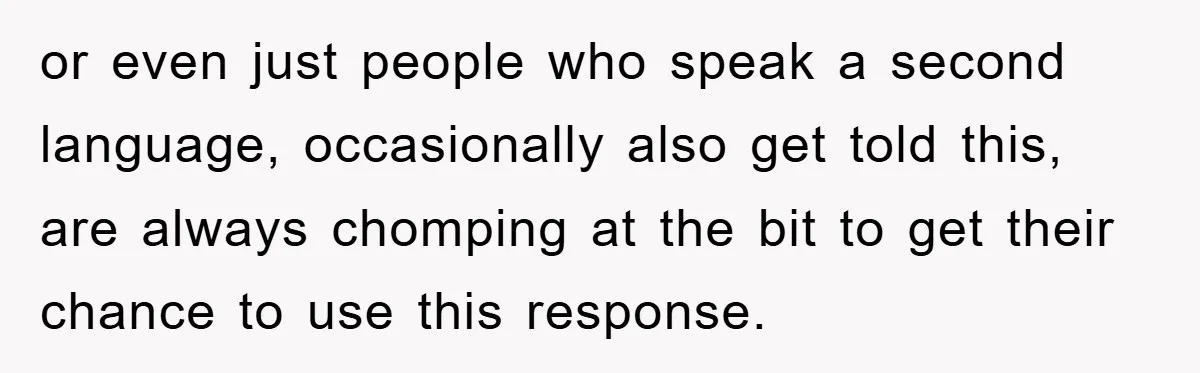 They Told Him to “Speak English” - His Brilliant Comeback in a Native American Language Shut Them Down Instantly or even just people who speak a second language, occasionally also get told this, are always chomping at the bit to get their chance to use this response.