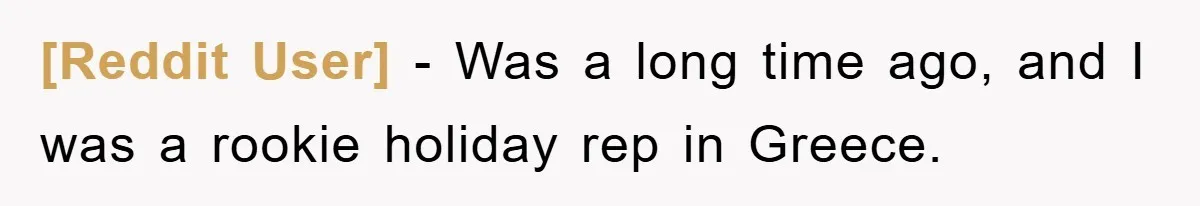 [Reddit User] − Was a long time ago, and I was a rookie holiday rep in Greece.