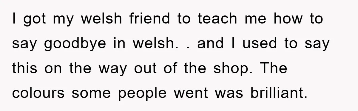 They Told Him to “Speak English” - His Brilliant Comeback in a Native American Language Shut Them Down Instantly I got my welsh friend to teach me how to say goodbye in welsh. . and I used to say this on the way out of the shop. The colours...