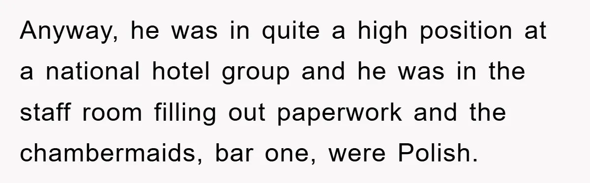 They Told Him to “Speak English” - His Brilliant Comeback in a Native American Language Shut Them Down Instantly Anyway, he was in quite a high position at a national hotel group and he was in the staff room filling out paperwork and the chambermaids, bar one, were Polish.