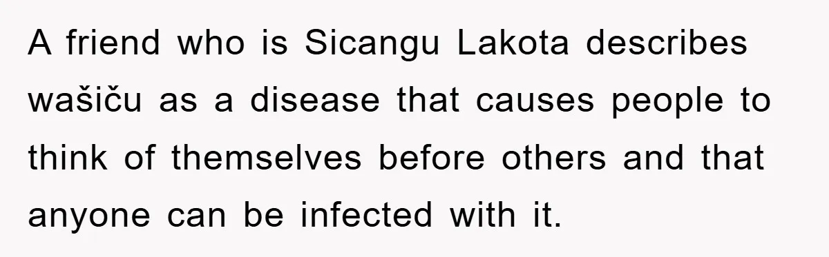 They Told Him to “Speak English” - His Brilliant Comeback in a Native American Language Shut Them Down Instantly A friend who is Sicangu Lakota describes wašiču as a disease that causes people to think of themselves before others and that anyone can be infected with it.