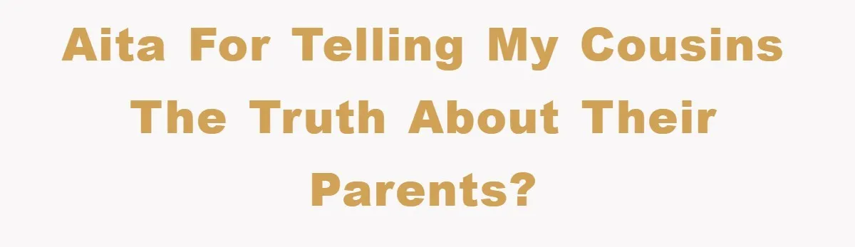 AITA for telling my cousins the truth about their parents?