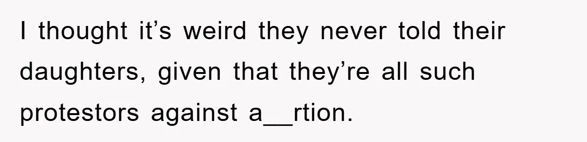 I thought it’s weird they never told their daughters, given that they’re all such protestors against a__rtion.
