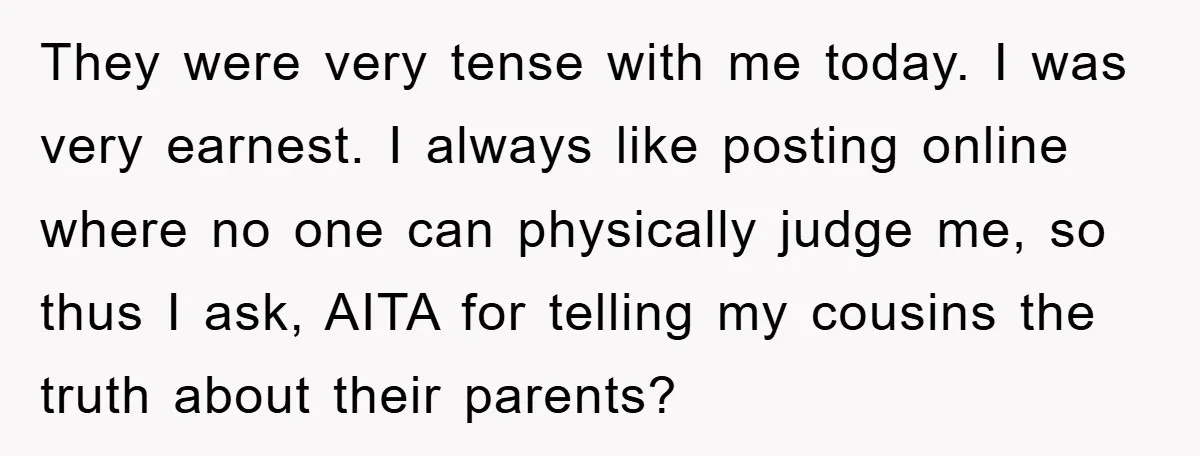 They were very tense with me today. I was very earnest. I always like posting online where no one can physically judge me, so thus I ask, AITA for telling...