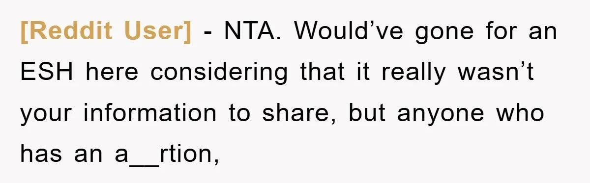 [Reddit User] − NTA. Would’ve gone for an ESH here considering that it really wasn’t your information to share, but anyone who has an a__rtion,