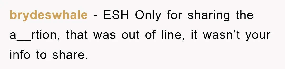 brydeswhale − ESH Only for sharing the a__rtion, that was out of line, it wasn’t your info to share.