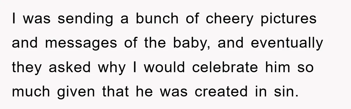 I was sending a bunch of cheery pictures and messages of the baby, and eventually they asked why I would celebrate him so much given that he was created in...