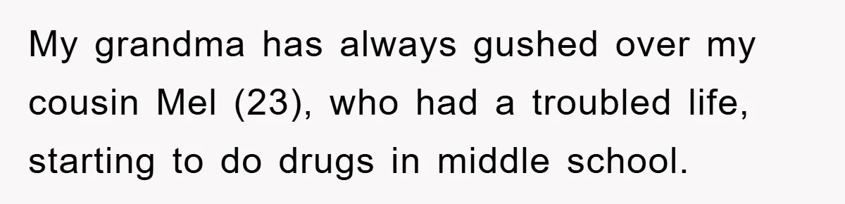 My grandma has always gushed over my cousin Mel (23), who had a troubled life, starting to do drugs in middle school.