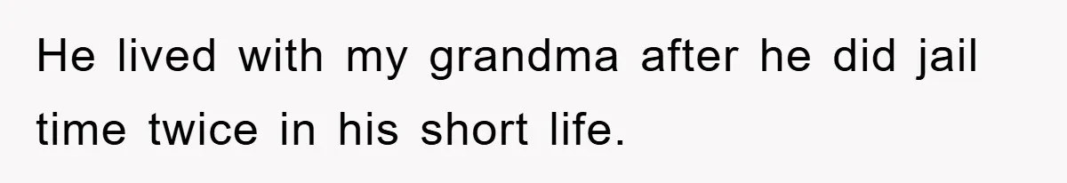 He lived with my grandma after he did jail time twice in his short life.