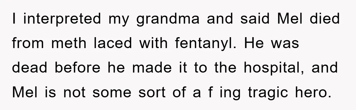 I interpreted my grandma and said Mel died from meth laced with fentanyl. He was dead before he made it to the hospital, and Mel is not some sort of...