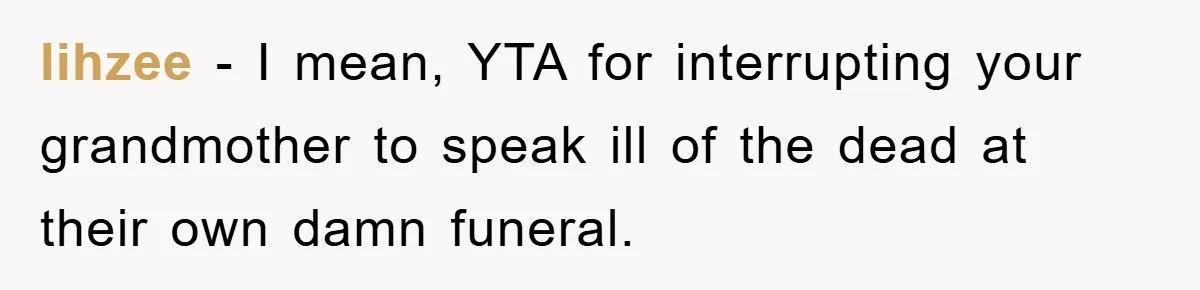 lihzee − I mean, YTA for interrupting your grandmother to speak ill of the dead at their own damn funeral.