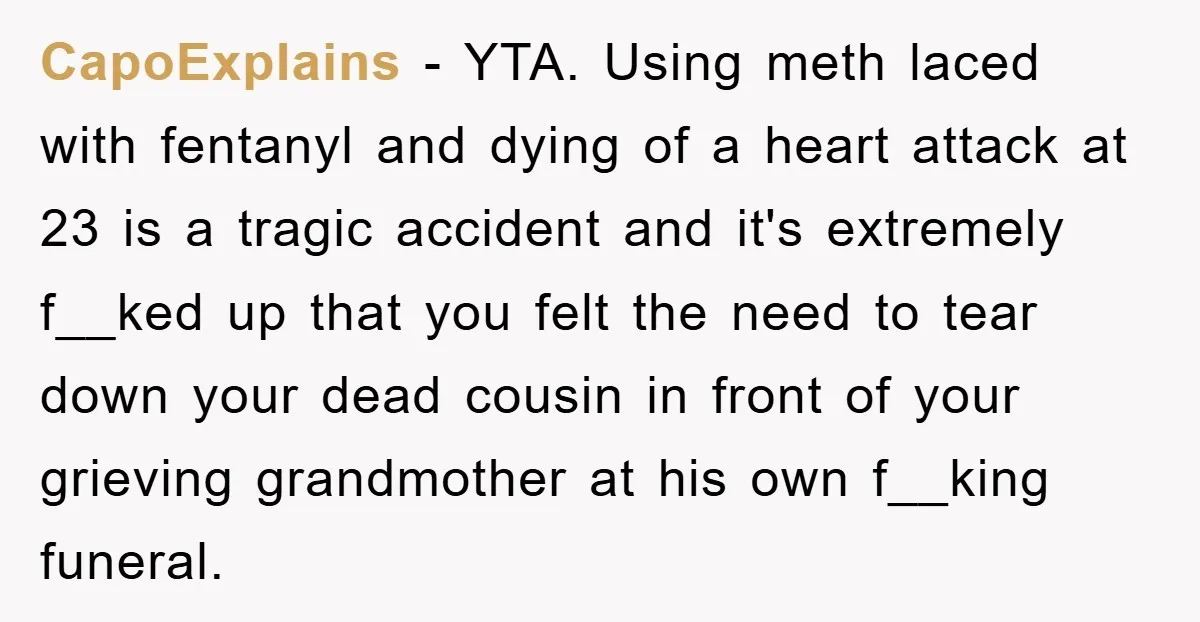 CapoExplains − YTA. Using meth laced with fentanyl and dying of a heart attack at 23 is a tragic accident and it's extremely f__ked up that you felt the need...