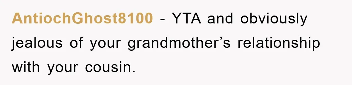 AntiochGhost8100 − YTA and obviously jealous of your grandmother’s relationship with your cousin.