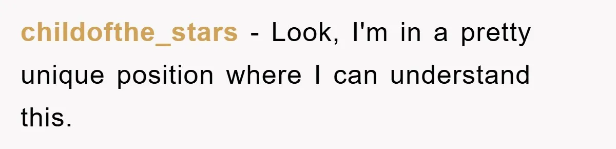 childofthe_stars − Look, I'm in a pretty unique position where I can understand this.