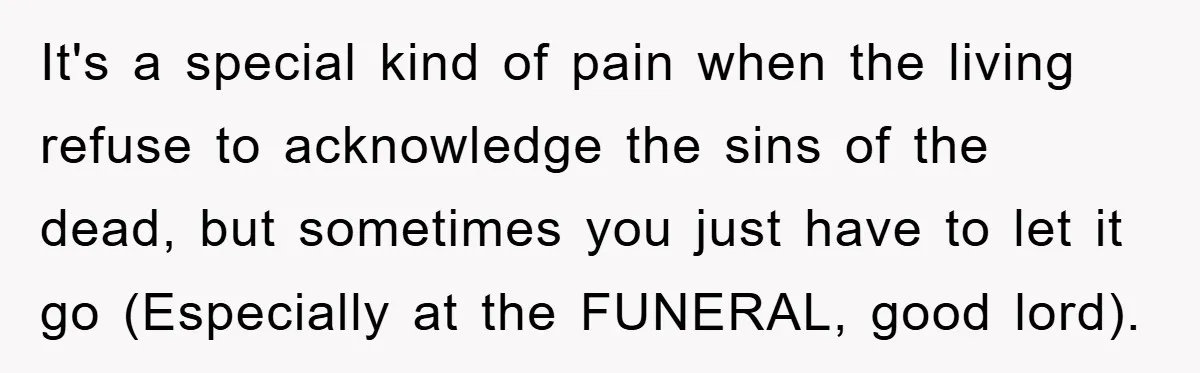 It's a special kind of pain when the living refuse to acknowledge the sins of the dead, but sometimes you just have to let it go (Especially at the FUNERAL,...