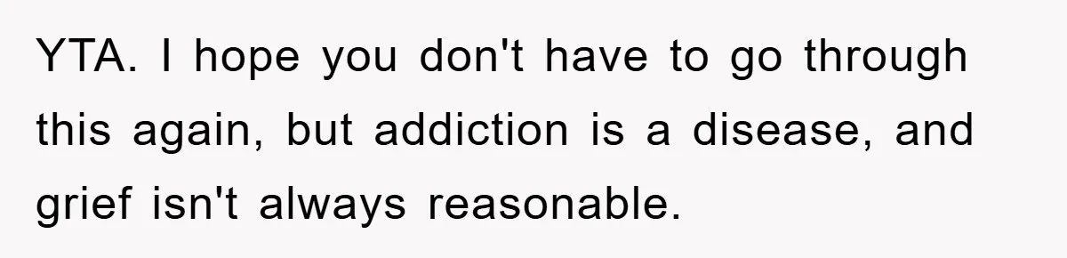 YTA. I hope you don't have to go through this again, but addiction is a disease, and grief isn't always reasonable.