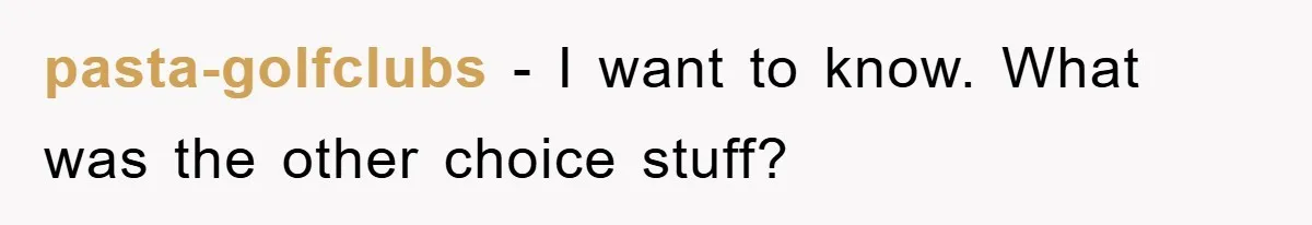 pasta-golfclubs − I want to know. What was the other choice stuff?