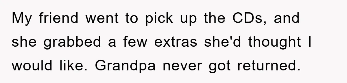 My friend went to pick up the CDs, and she grabbed a few extras she'd thought I would like. Grandpa never got returned.