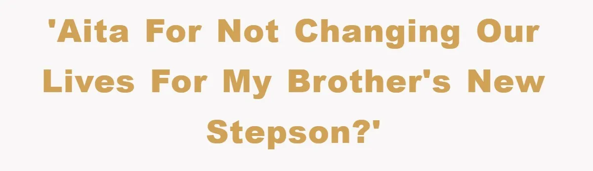 'AITA for not changing our lives for my brother's new stepson?'