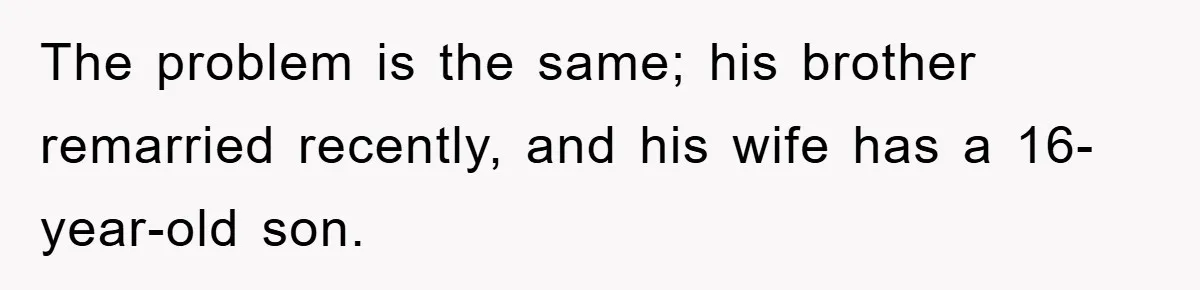 The problem is the same; his brother remarried recently, and his wife has a 16-year-old son.