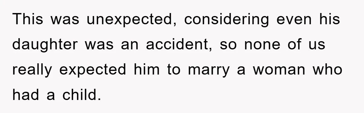 This was unexpected, considering even his daughter was an accident, so none of us really expected him to marry a woman who had a child.