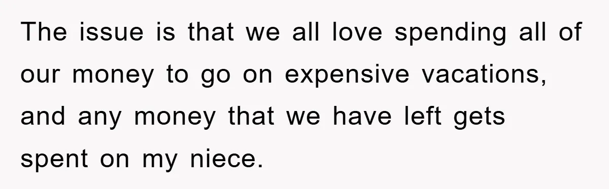 The issue is that we all love spending all of our money to go on expensive vacations, and any money that we have left gets spent on my niece.