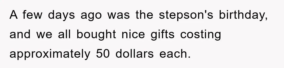 A few days ago was the stepson's birthday, and we all bought nice gifts costing approximately 50 dollars each.