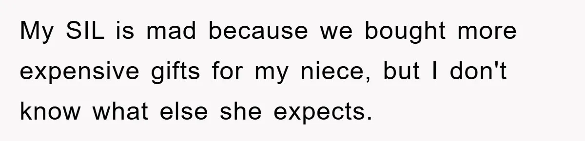 My SIL is mad because we bought more expensive gifts for my niece, but I don't know what else she expects.