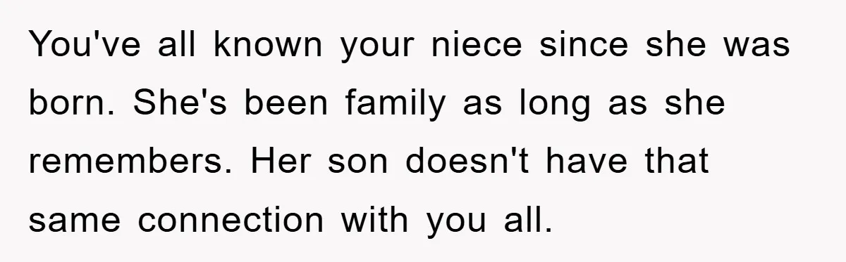 You've all known your niece since she was born. She's been family as long as she remembers. Her son doesn't have that same connection with you all.