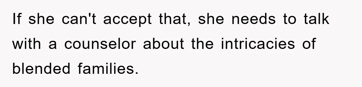 If she can't accept that, she needs to talk with a counselor about the intricacies of blended families.