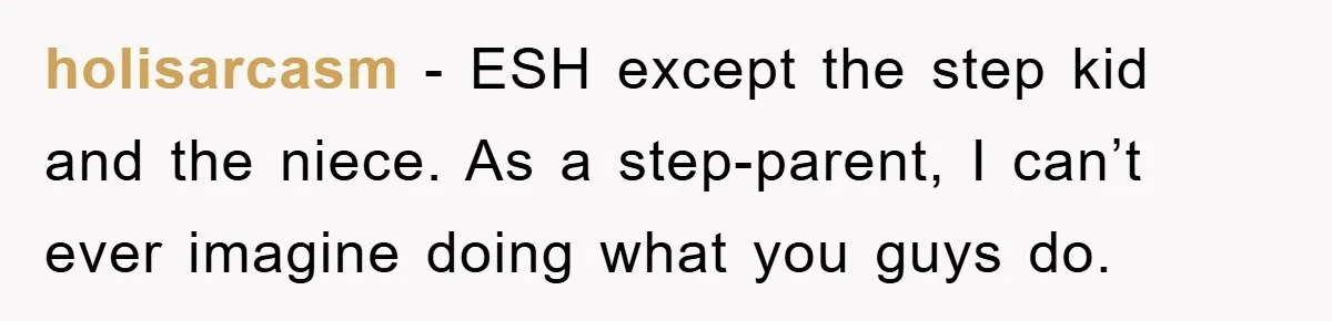 holisarcasm − ESH except the step kid and the niece. As a step-parent, I can’t ever imagine doing what you guys do.