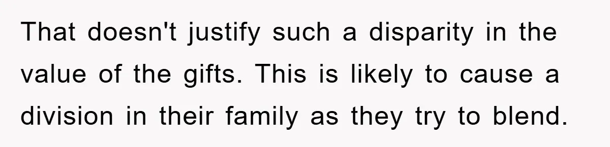 That doesn't justify such a disparity in the value of the gifts. This is likely to cause a division in their family as they try to blend.