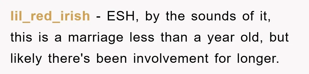 lil_red_irish − ESH, by the sounds of it, this is a marriage less than a year old, but likely there's been involvement for longer.