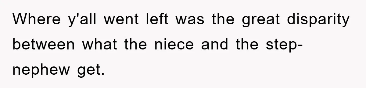 Where y'all went left was the great disparity between what the niece and the step-nephew get.