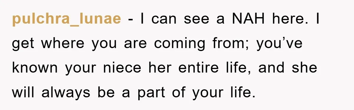pulchra_lunae − I can see a NAH here. I get where you are coming from; you’ve known your niece her entire life, and she will always be a part of...