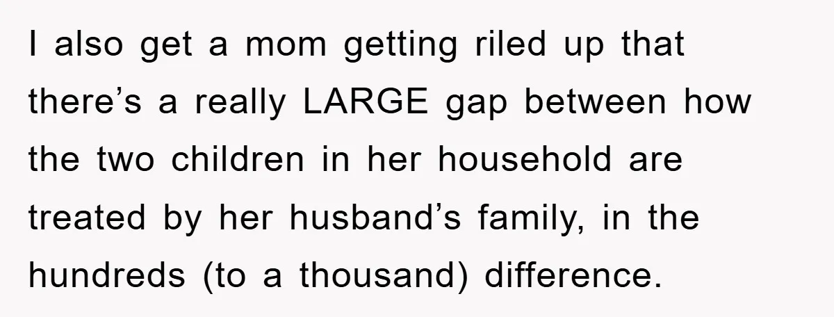 I also get a mom getting riled up that there’s a really LARGE gap between how the two children in her household are treated by her husband’s family, in the...