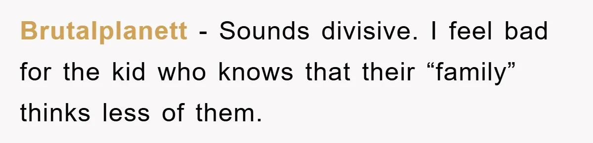 Brutalplanett − Sounds divisive. I feel bad for the kid who knows that their “family” thinks less of them.