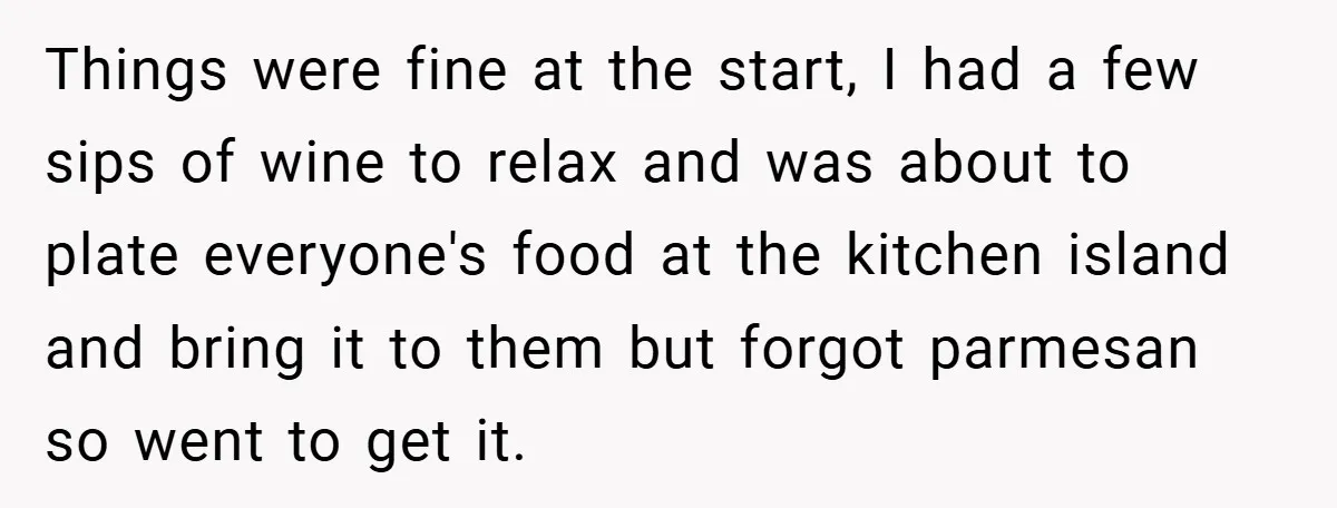Things were fine at the start, I had a few sips of wine to relax and was about to plate everyone's food at the kitchen island and bring it to...