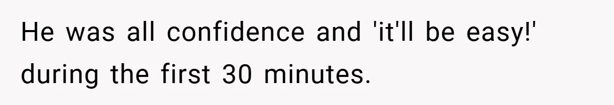 He was all confidence and 'it'll be easy!' during the first 30 minutes.